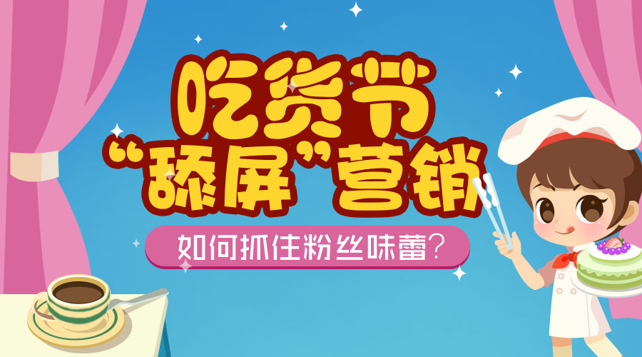 吃货节 “舔屏”营销，如何抓住粉丝味蕾？ 